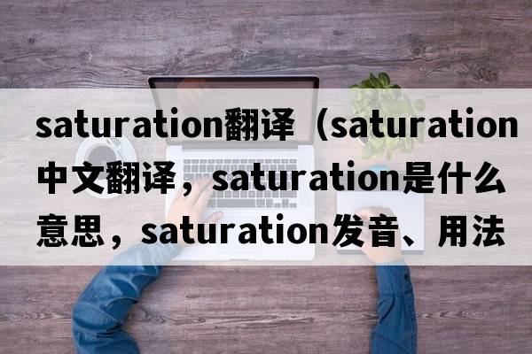 saturation翻譯（saturation中文翻譯，saturation是什么意思，saturation發(fā)音、用法及例句）