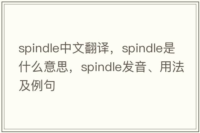 spindle中文翻譯，spindle是什么意思，spindle發(fā)音、用法及例句