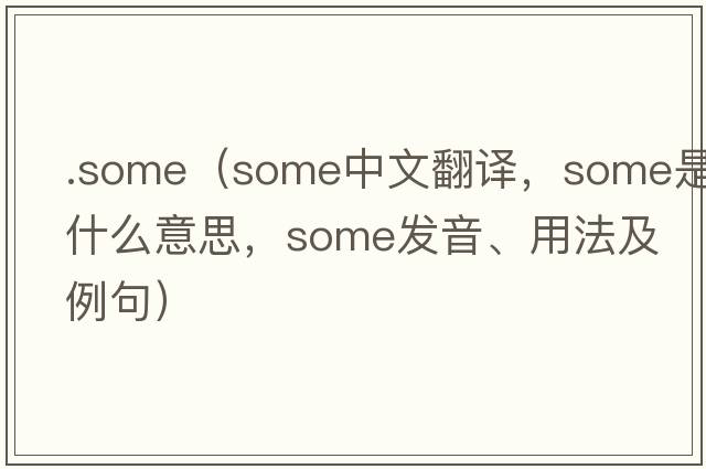 .some（some中文翻譯，some是什么意思，some發(fā)音、用法及例句）
