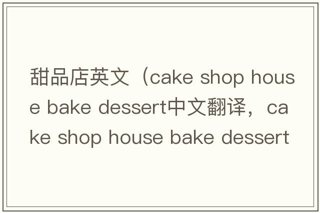 甜品店英文（cake shop house bake dessert中文翻譯，cake shop house bake dessert是什么意思，cake shop house bake desser