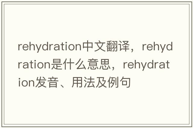 rehydration中文翻譯，rehydration是什么意思，rehydration發(fā)音、用法及例句