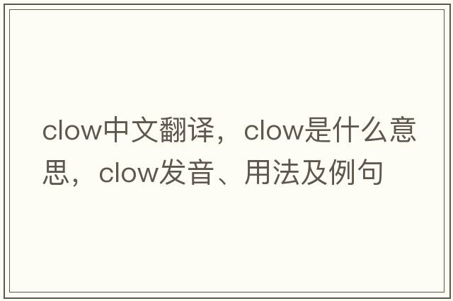 Clow中文翻譯，Clow是什么意思，Clow發(fā)音、用法及例句