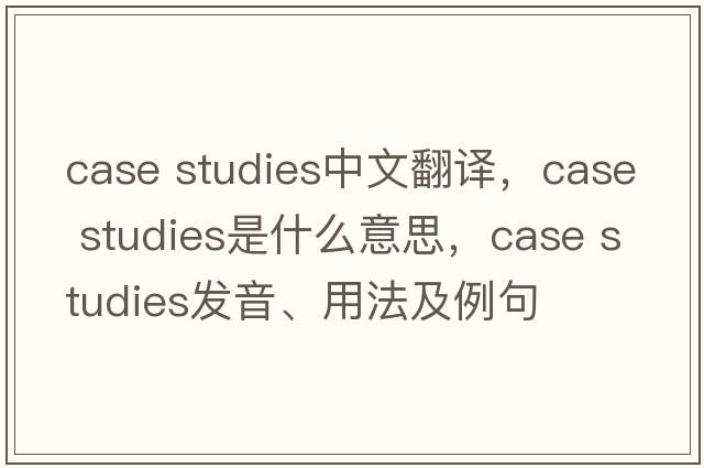 case studies中文翻譯，case studies是什么意思，case studies發(fā)音、用法及例句