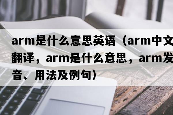 arm是什么意思英語(yǔ)（arm中文翻譯，arm是什么意思，arm發(fā)音、用法及例句）