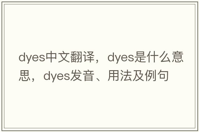 dyes中文翻譯，dyes是什么意思，dyes發(fā)音、用法及例句
