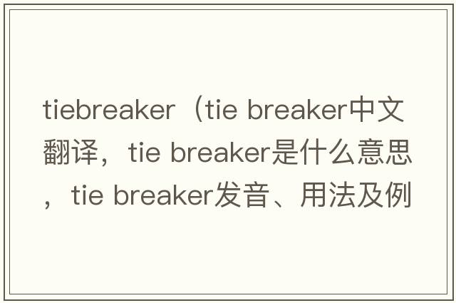 tiebreaker（tie breaker中文翻譯，tie breaker是什么意思，tie breaker發(fā)音、用法及例句）