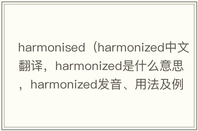 harmonised（harmonized中文翻譯，harmonized是什么意思，harmonized發(fā)音、用法及例句）