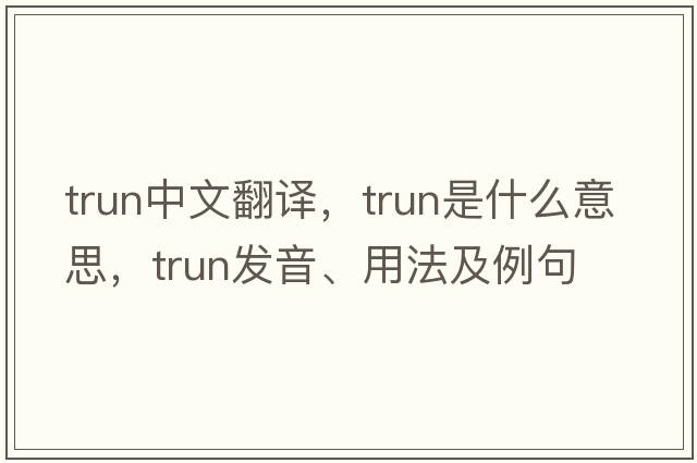trun中文翻譯，trun是什么意思，trun發(fā)音、用法及例句