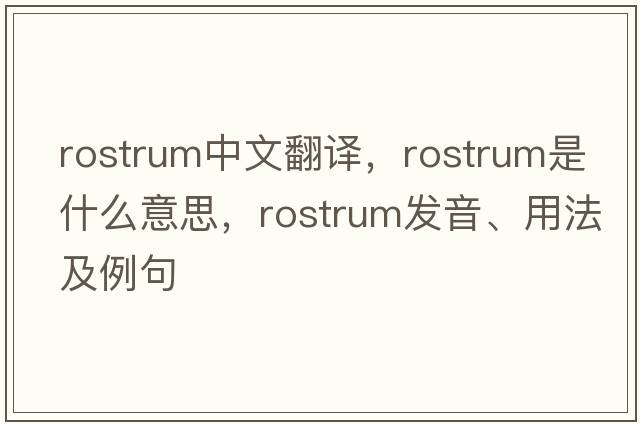 rostrum中文翻譯，rostrum是什么意思，rostrum發(fā)音、用法及例句