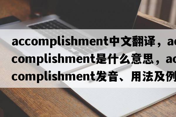 accomplishment中文翻譯，accomplishment是什么意思，accomplishment發(fā)音、用法及例句