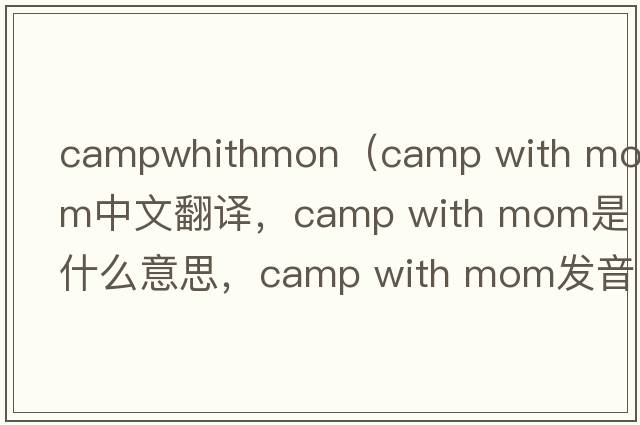campwhithmon（camp with mom中文翻譯，camp with mom是什么意思，camp with mom發(fā)音、用法及例句）