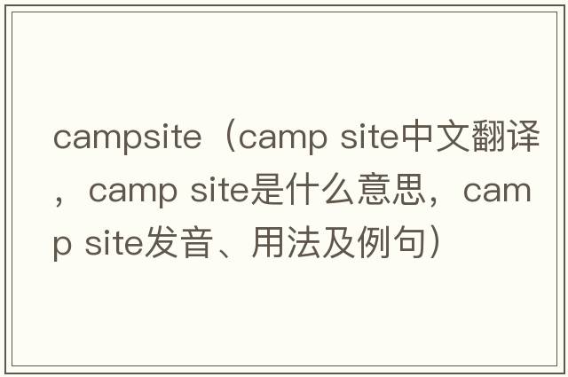 campsite（camp site中文翻譯，camp site是什么意思，camp site發(fā)音、用法及例句）