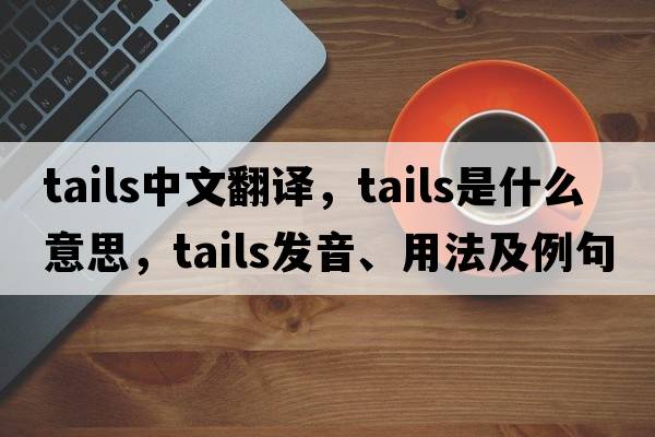 tails中文翻譯，tails是什么意思，tails發(fā)音、用法及例句