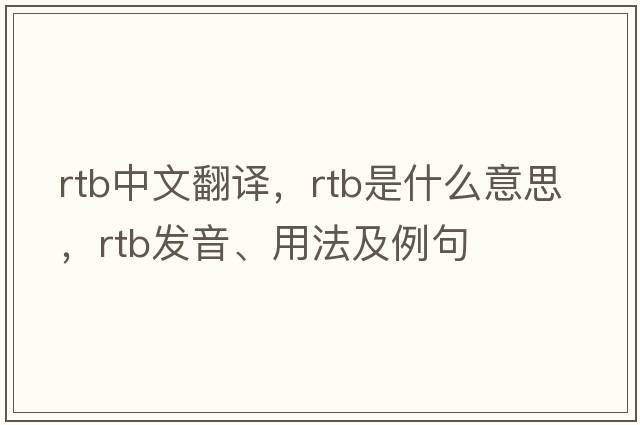 rtb中文翻譯，rtb是什么意思，rtb發(fā)音、用法及例句