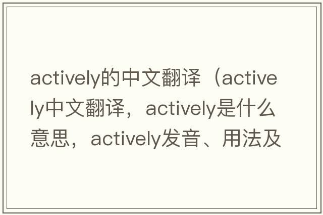actively的中文翻譯（actively中文翻譯，actively是什么意思，actively發(fā)音、用法及例句）