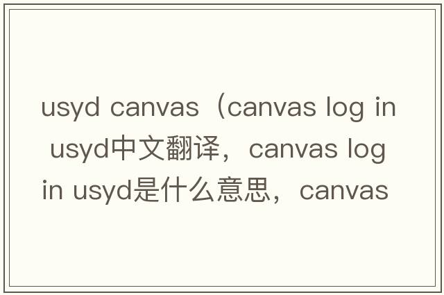 usyd canvas（canvas log in usyd中文翻譯，canvas log in usyd是什么意思，canvas log in usyd發(fā)音、用法及例句）