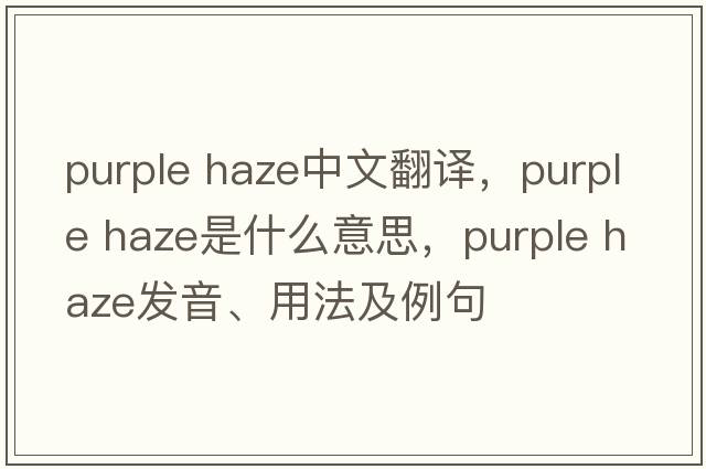 purple haze中文翻譯，purple haze是什么意思，purple haze發(fā)音、用法及例句