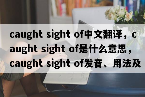 caught sight of中文翻譯，caught sight of是什么意思，caught sight of發(fā)音、用法及例句