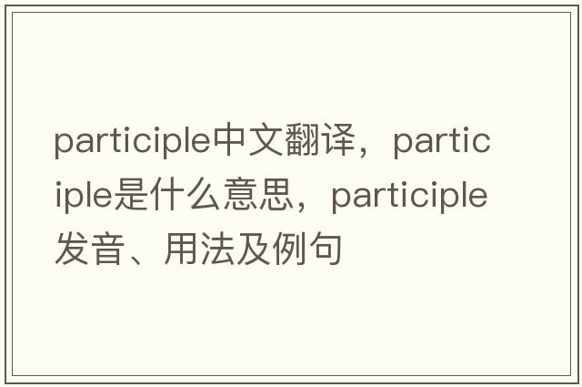 participle中文翻譯，participle是什么意思，participle發(fā)音、用法及例句