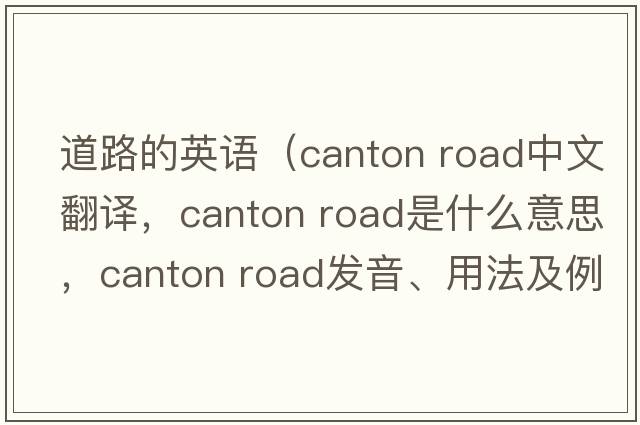 道路的英語（canton road中文翻譯，canton road是什么意思，canton road發(fā)音、用法及例句）