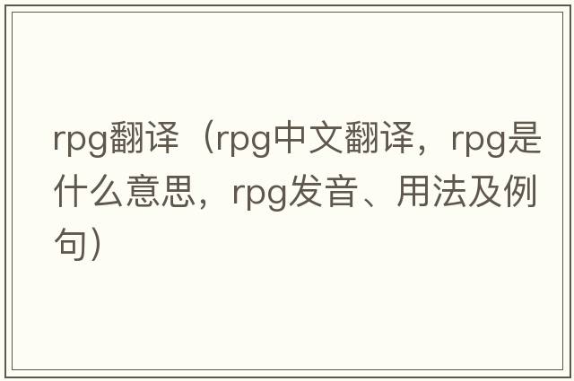 rpg翻譯（rpg中文翻譯，rpg是什么意思，rpg發(fā)音、用法及例句）