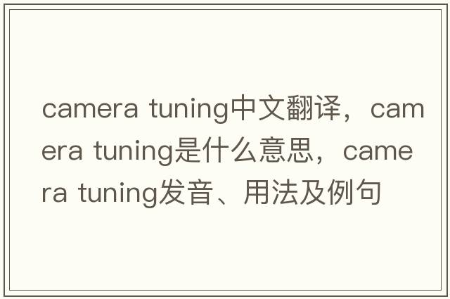 camera tuning中文翻譯，camera tuning是什么意思，camera tuning發(fā)音、用法及例句