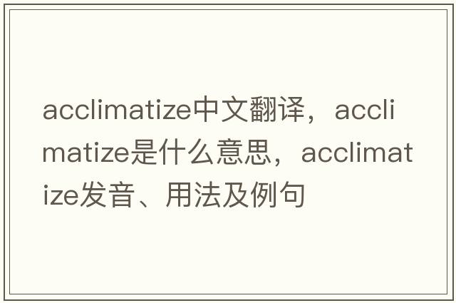 acclimatize中文翻譯，acclimatize是什么意思，acclimatize發(fā)音、用法及例句