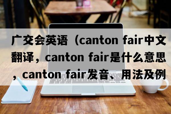 廣交會(huì)英語(yǔ)（canton fair中文翻譯，canton fair是什么意思，canton fair發(fā)音、用法及例句）