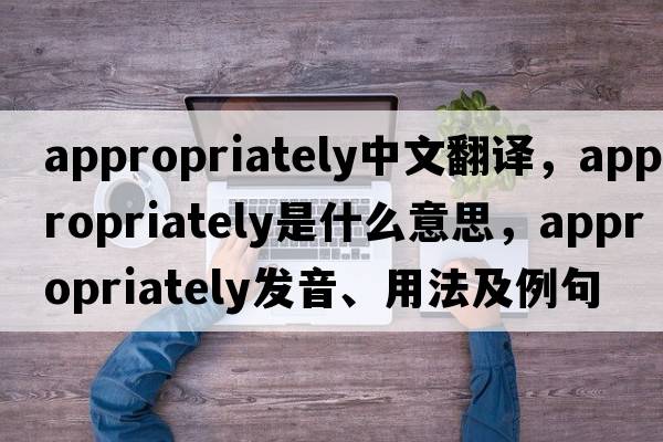appropriately中文翻譯，appropriately是什么意思，appropriately發(fā)音、用法及例句