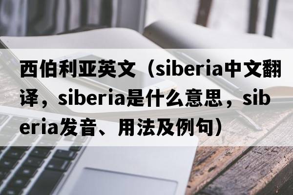 西伯利亞英文（Siberia中文翻譯，Siberia是什么意思，Siberia發(fā)音、用法及例句）