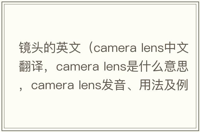 鏡頭的英文（camera lens中文翻譯，camera lens是什么意思，camera lens發(fā)音、用法及例句）