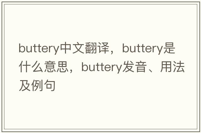 buttery中文翻譯，buttery是什么意思，buttery發(fā)音、用法及例句