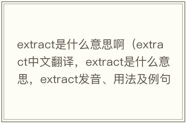 extract是什么意思?。╡xtract中文翻譯，extract是什么意思，extract發(fā)音、用法及例句）