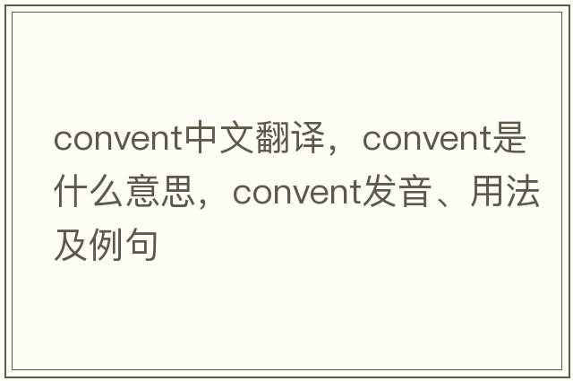 convent中文翻譯，convent是什么意思，convent發(fā)音、用法及例句