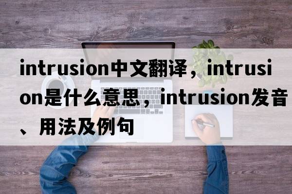 intrusion中文翻譯，intrusion是什么意思，intrusion發(fā)音、用法及例句