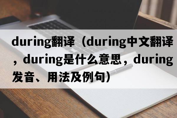 during翻譯（during中文翻譯，during是什么意思，during發(fā)音、用法及例句）