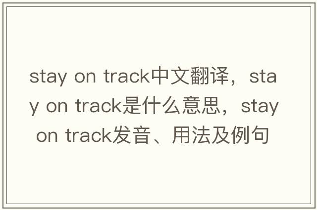 stay on track中文翻譯，stay on track是什么意思，stay on track發(fā)音、用法及例句