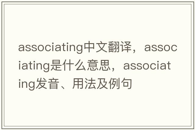 associating中文翻譯，associating是什么意思，associating發(fā)音、用法及例句