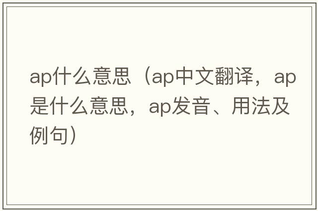 ap什么意思（ap中文翻譯，ap是什么意思，ap發(fā)音、用法及例句）