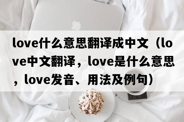 love什么意思翻譯成中文（love中文翻譯，love是什么意思，love發(fā)音、用法及例句）