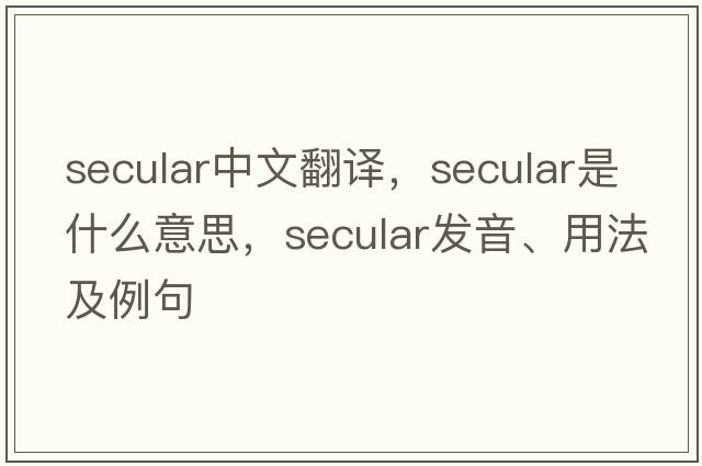 secular中文翻譯，secular是什么意思，secular發(fā)音、用法及例句