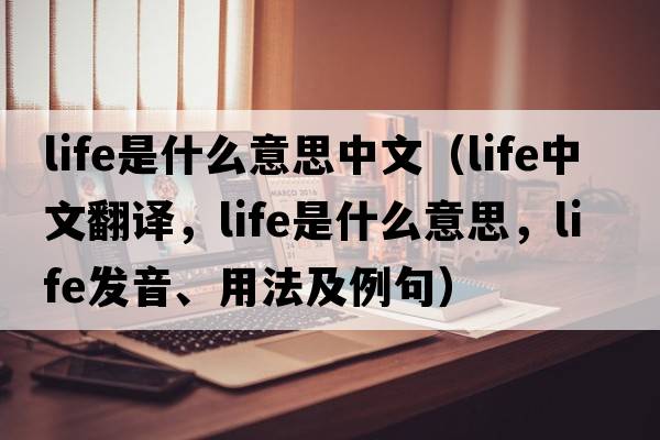 life是什么意思中文（life中文翻譯，life是什么意思，life發(fā)音、用法及例句）