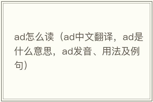 ad怎么讀（ad中文翻譯，ad是什么意思，ad發(fā)音、用法及例句）