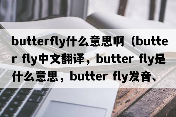 butterfly什么意思?。╞utter fly中文翻譯，butter fly是什么意思，butter fly發(fā)音、用法及例句）
