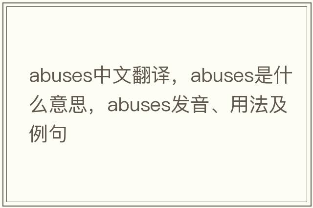 abuses中文翻譯，abuses是什么意思，abuses發(fā)音、用法及例句