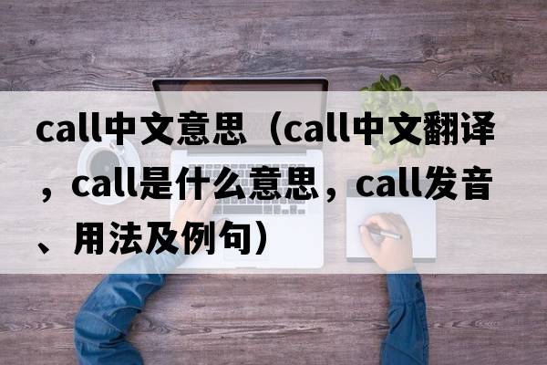 call中文意思（call中文翻譯，call是什么意思，call發(fā)音、用法及例句）