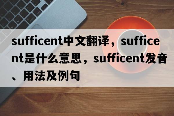 sufficent中文翻譯，sufficent是什么意思，sufficent發(fā)音、用法及例句