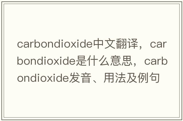 carbondioxide中文翻譯，carbondioxide是什么意思，carbondioxide發(fā)音、用法及例句
