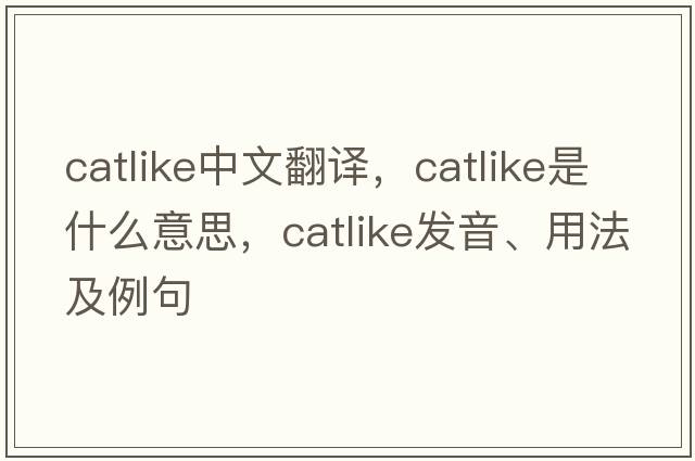 catlike中文翻譯，catlike是什么意思，catlike發(fā)音、用法及例句
