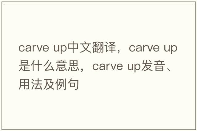 carve up中文翻譯，carve up是什么意思，carve up發(fā)音、用法及例句